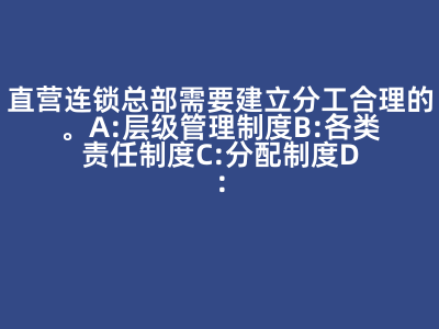 直营连锁总部需要建立分工合理的( )。 A:层级管理制度 B:各类责任制度 C:分配制度 D:门店管理制度 答案: 【 层级管理制度 各类责任制度 分配制度 门店管理制度 】